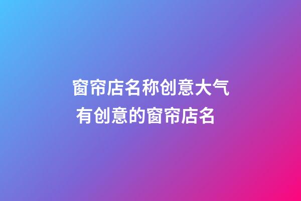 窗帘店名称创意大气 有创意的窗帘店名-第1张-店铺起名-玄机派